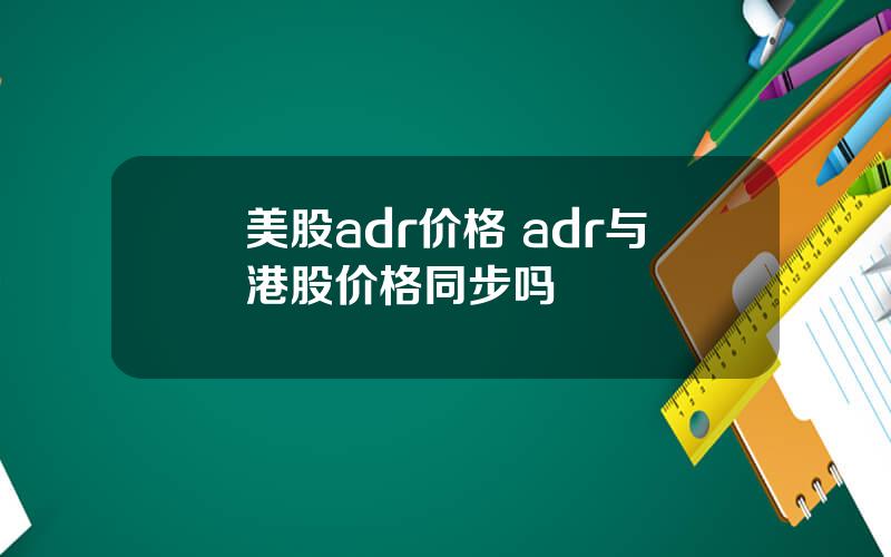 美股adr价格 adr与港股价格同步吗